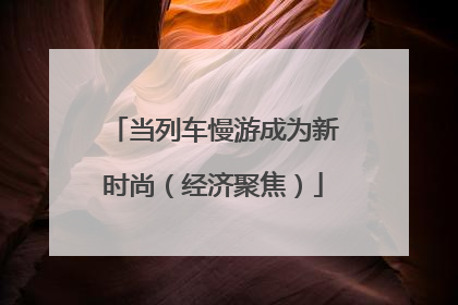 当列车慢游成为新时尚（经济聚焦）