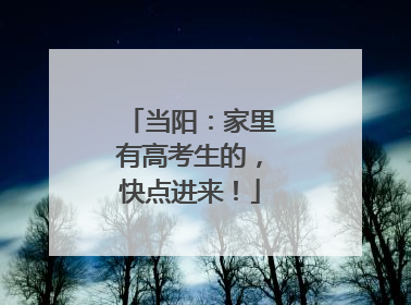 当阳：家里有高考生的，快点进来！