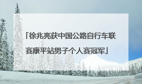 徐兆亮获中国公路自行车联赛康平站男子个人赛冠军