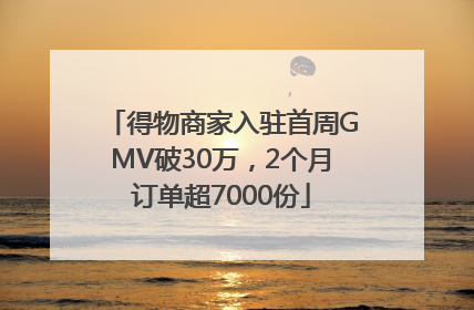得物商家入驻首周GMV破30万，2个月订单超7000份