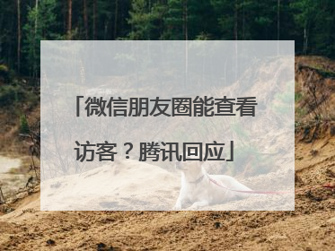 微信朋友圈能查看访客？腾讯回应