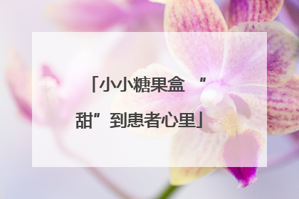 小小糖果盒 “甜”到患者心里