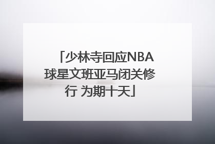 少林寺回应NBA球星文班亚马闭关修行 为期十天