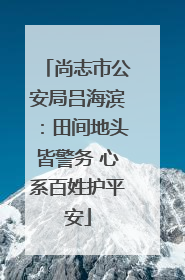 尚志市公安局吕海滨：田间地头皆警务 心系百姓护平安