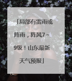 局部有雷雨或阵雨，阵风7～9级！山东最新天气预报