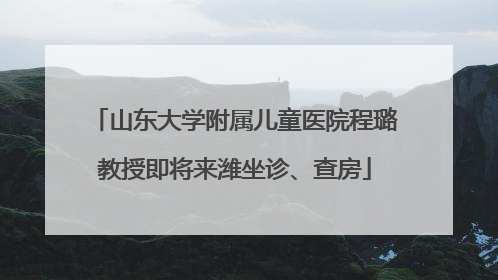 山东大学附属儿童医院程璐教授即将来潍坐诊、查房