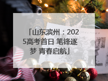 山东滨州：2025高考首日 笔锋逐梦 青春启航