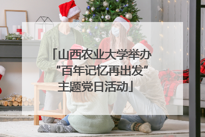 山西农业大学举办“百年记忆再出发”主题党日活动