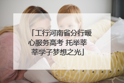 工行河南省分行暖心服务高考 托举莘莘学子梦想之光