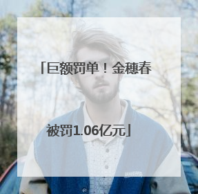 巨额罚单！金穗春被罚1.06亿元