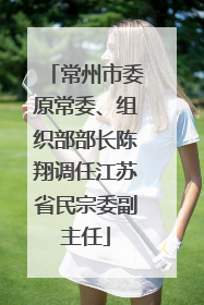 常州市委原常委、组织部部长陈翔调任江苏省民宗委副主任