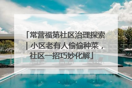 常营福第社区治理探索｜小区老有人偷偷种菜，社区一招巧妙化解