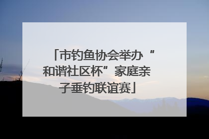 市钓鱼协会举办“和谐社区杯”家庭亲子垂钓联谊赛