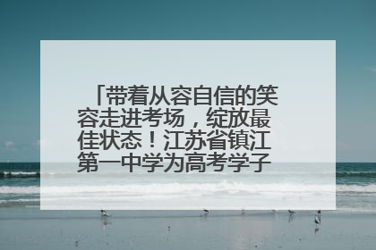 带着从容自信的笑容走进考场，绽放最佳状态！江苏省镇江第一中学为高考学子送上专属祝福
