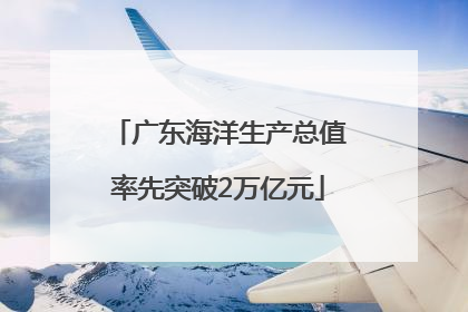 广东海洋生产总值率先突破2万亿元