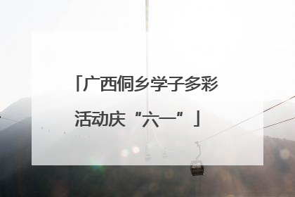 广西侗乡学子多彩活动庆“六一”