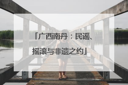 广西南丹：民谣、摇滚与非遗之约