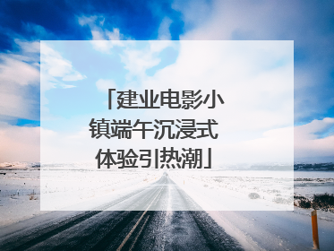 建业电影小镇端午沉浸式体验引热潮