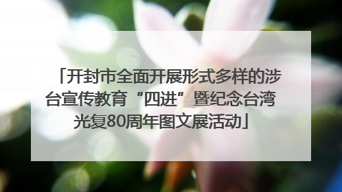 开封市全面开展形式多样的涉台宣传教育“四进”暨纪念台湾光复80周年图文展活动