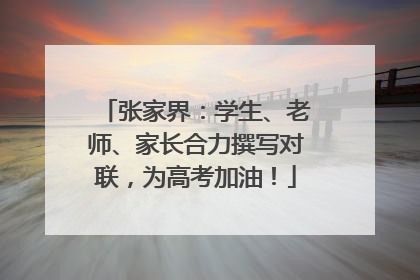 张家界：学生、老师、家长合力撰写对联，为高考加油！