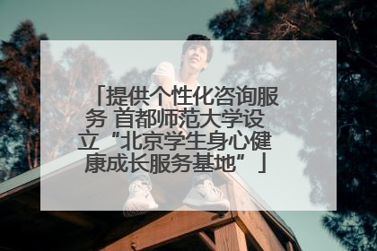 提供个性化咨询服务 首都师范大学设立“北京学生身心健康成长服务基地”