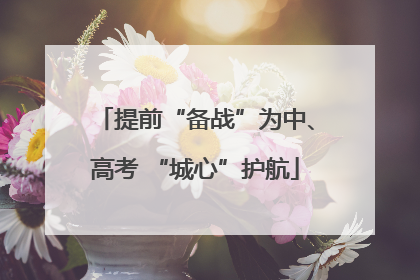 提前“备战”为中、高考 “城心”护航