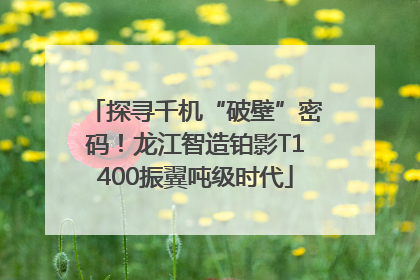 探寻千机“破壁”密码！龙江智造铂影T1400振翼吨级时代