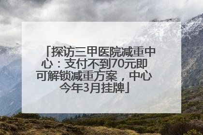 探访三甲医院减重中心：支付不到70元即可解锁减重方案，中心今年3月挂牌