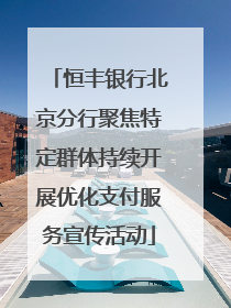 恒丰银行北京分行聚焦特定群体持续开展优化支付服务宣传活动