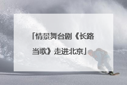 情景舞台剧《长路当歌》走进北京