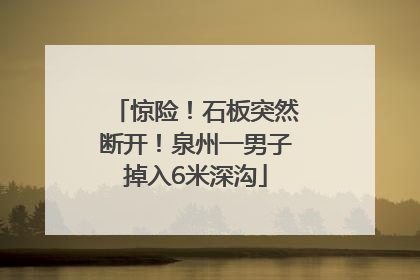 惊险！石板突然断开！泉州一男子掉入6米深沟