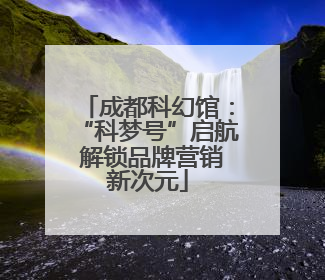 成都科幻馆：“科梦号”启航 解锁品牌营销新次元