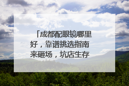 成都配眼镜哪里好，靠谱挑选指南来砸场，坑店生存空间直接清零！