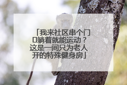 我来社区串个门⑯躺着就能运动？这是一间只为老人开的特殊健身房
