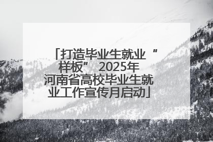 打造毕业生就业“样板” 2025年河南省高校毕业生就业工作宣传月启动