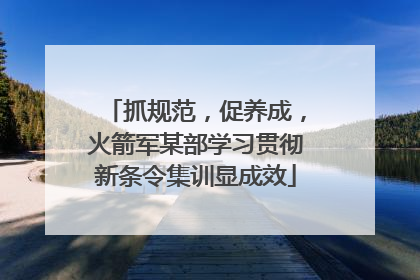 抓规范，促养成，火箭军某部学习贯彻新条令集训显成效