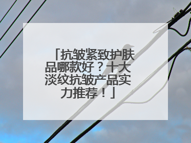 抗皱紧致护肤品哪款好？十大淡纹抗皱产品实力推荐！