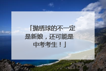 抛绣球的不一定是新娘，还可能是中考考生！