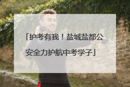 护考有我！盐城盐都公安全力护航中考学子