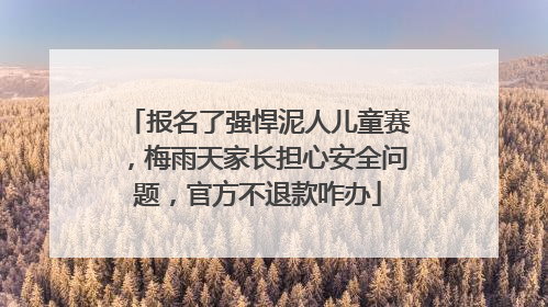 报名了强悍泥人儿童赛，梅雨天家长担心安全问题，官方不退款咋办