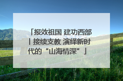 报效祖国 建功西部丨接续支教 演绎新时代的“山海情深”