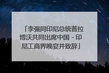 李强同印尼总统普拉博沃共同出席中国－印尼工商界晚宴并致辞