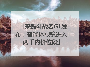 来酷斗战者G1发布，智能体眼镜进入两千内价位段