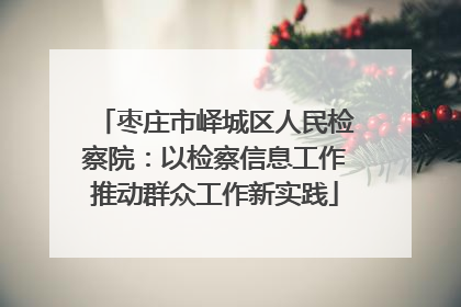 枣庄市峄城区人民检察院：以检察信息工作推动群众工作新实践