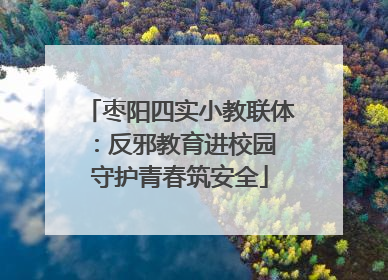 枣阳四实小教联体：反邪教育进校园 守护青春筑安全