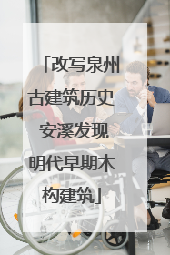 改写泉州古建筑历史 安溪发现明代早期木构建筑