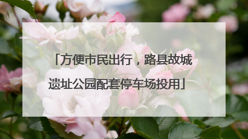 方便市民出行，路县故城遗址公园配套停车场投用