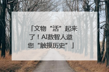 文物“活”起来了！AI数智人邀您“触摸历史”