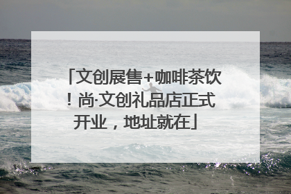 文创展售+咖啡茶饮！尚·文创礼品店正式开业，地址就在