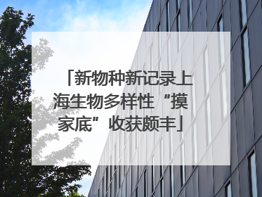 新物种新记录上海生物多样性“摸家底”收获颇丰